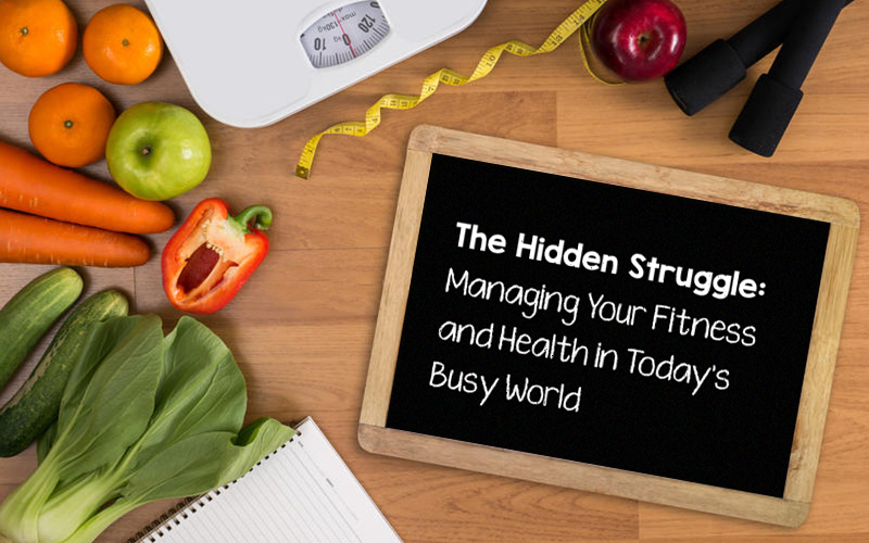 The Hidden Struggle Managing Your Fitness and Health in Today's Busy World